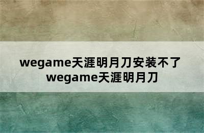 wegame天涯明月刀安装不了 wegame天涯明月刀